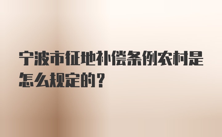 宁波市征地补偿条例农村是怎么规定的？