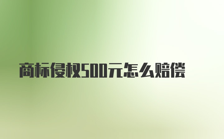 商标侵权500元怎么赔偿