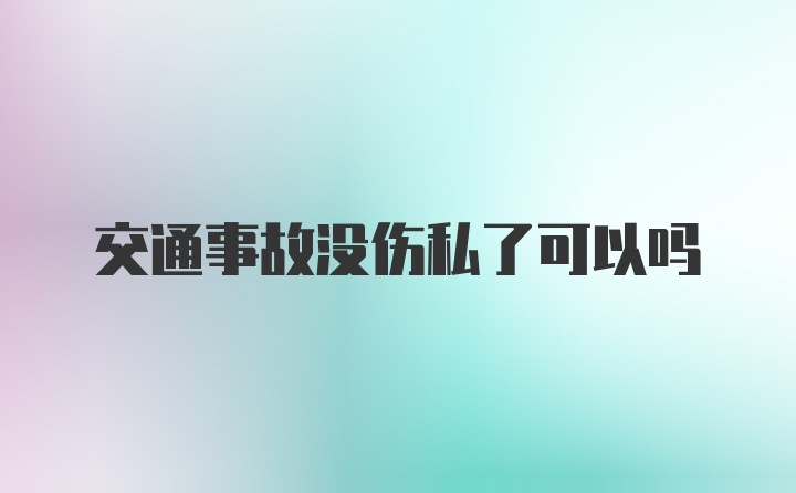 交通事故没伤私了可以吗