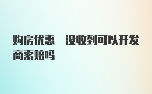 购房优惠劵没收到可以开发商索赔吗