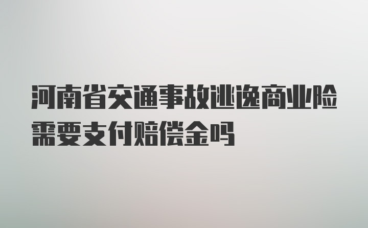 河南省交通事故逃逸商业险需要支付赔偿金吗