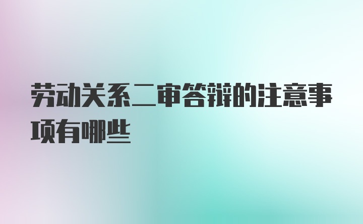 劳动关系二审答辩的注意事项有哪些