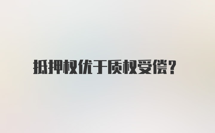 抵押权优于质权受偿？