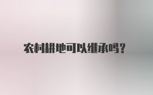 农村耕地可以继承吗?