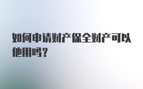 如何申请财产保全财产可以他用吗？