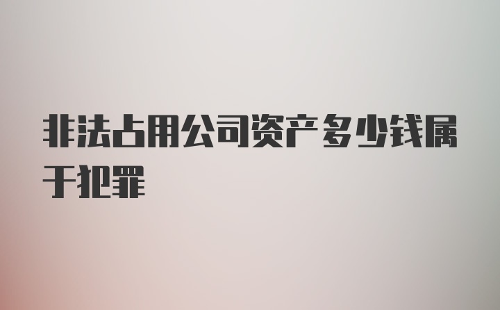 非法占用公司资产多少钱属于犯罪