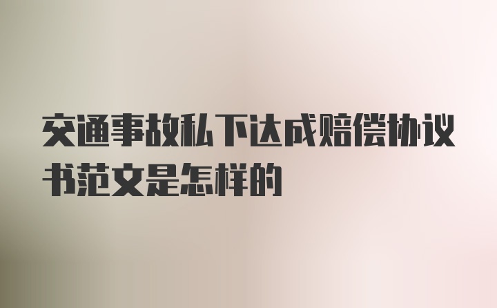 交通事故私下达成赔偿协议书范文是怎样的