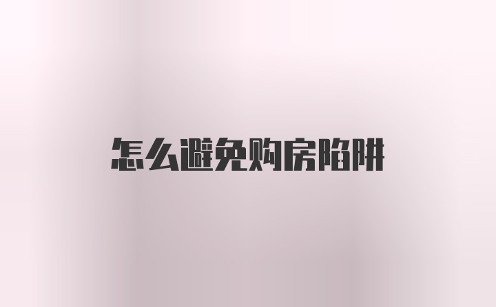 怎么避免购房陷阱