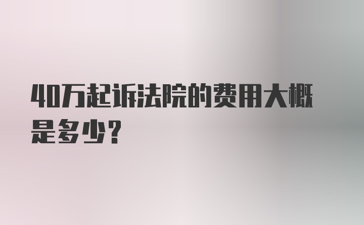 40万起诉法院的费用大概是多少？