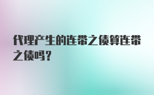 代理产生的连带之债算连带之债吗？