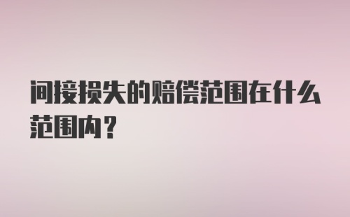 间接损失的赔偿范围在什么范围内？