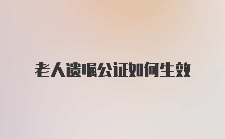 老人遗嘱公证如何生效