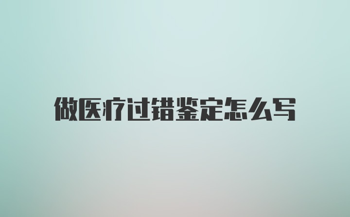 做医疗过错鉴定怎么写