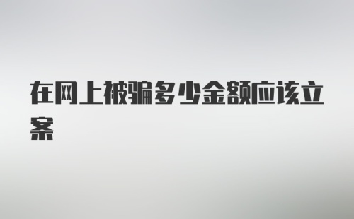 在网上被骗多少金额应该立案