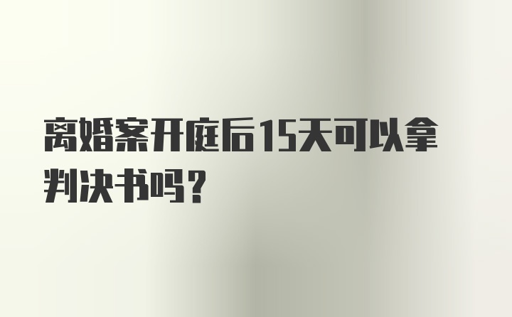 离婚案开庭后15天可以拿判决书吗？