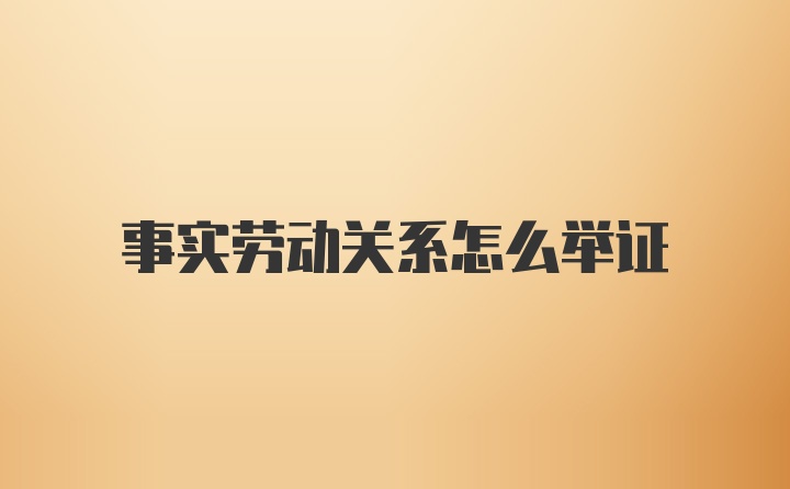 事实劳动关系怎么举证