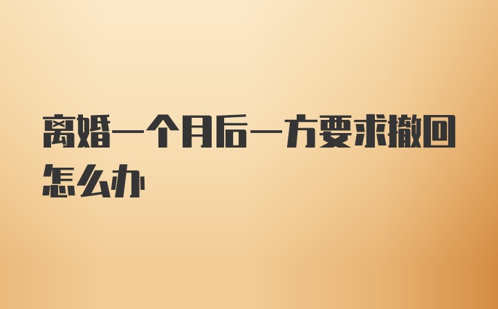 离婚一个月后一方要求撤回怎么办