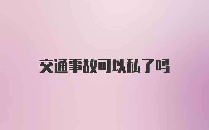 交通事故可以私了吗