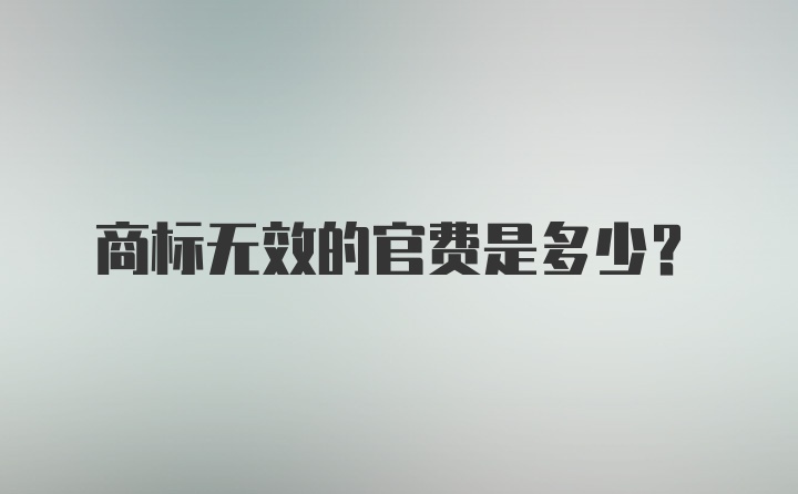 商标无效的官费是多少？