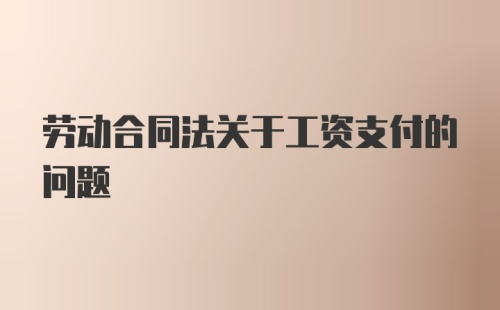 劳动合同法关于工资支付的问题