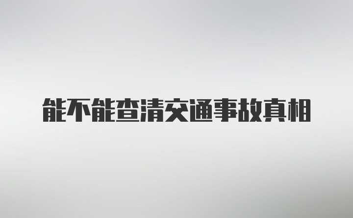 能不能查清交通事故真相