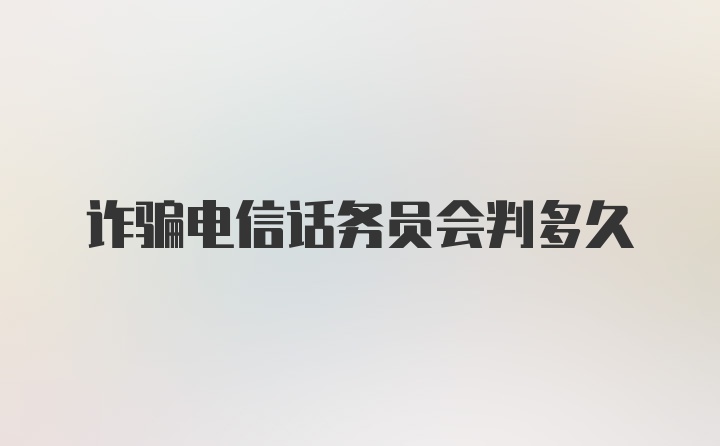 诈骗电信话务员会判多久