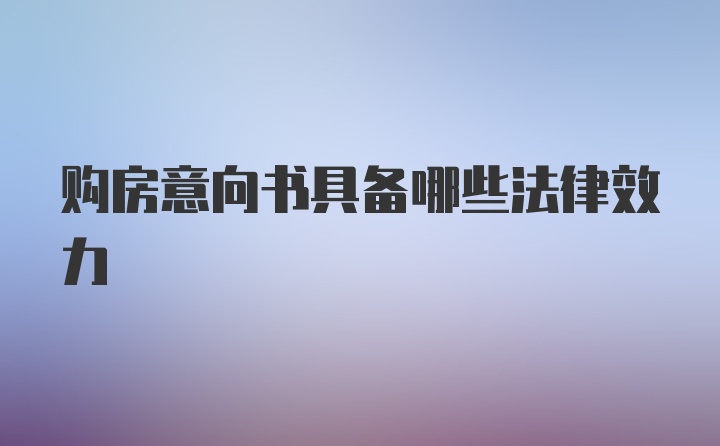 购房意向书具备哪些法律效力