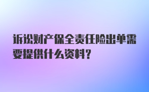 诉讼财产保全责任险出单需要提供什么资料？