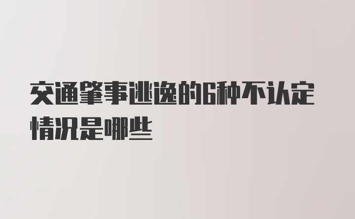 交通肇事逃逸的6种不认定情况是哪些