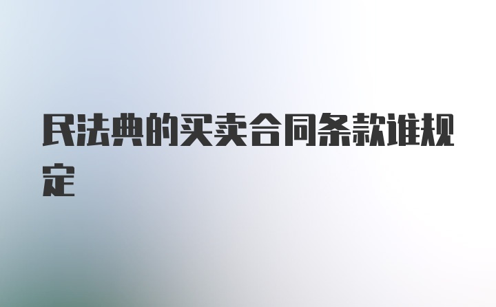 民法典的买卖合同条款谁规定