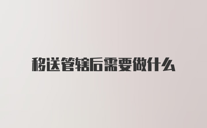 移送管辖后需要做什么