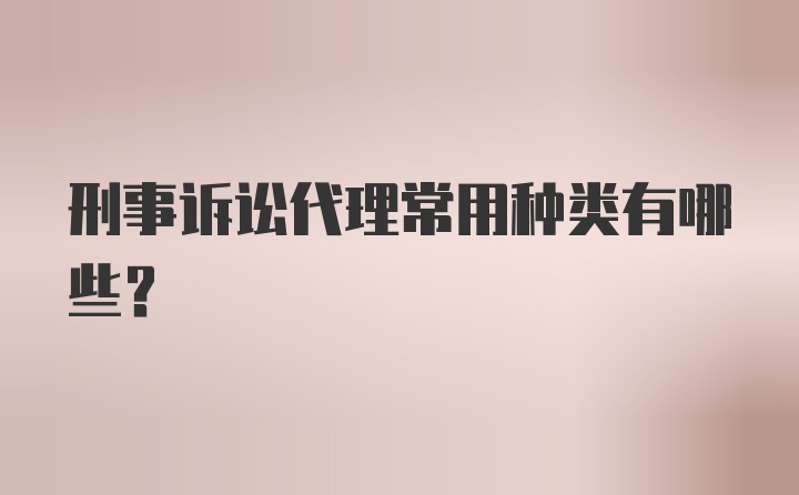 刑事诉讼代理常用种类有哪些？