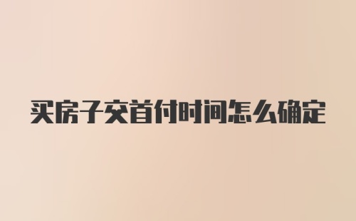 买房子交首付时间怎么确定