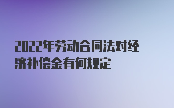 2022年劳动合同法对经济补偿金有何规定