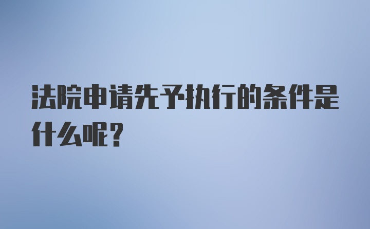 法院申请先予执行的条件是什么呢？