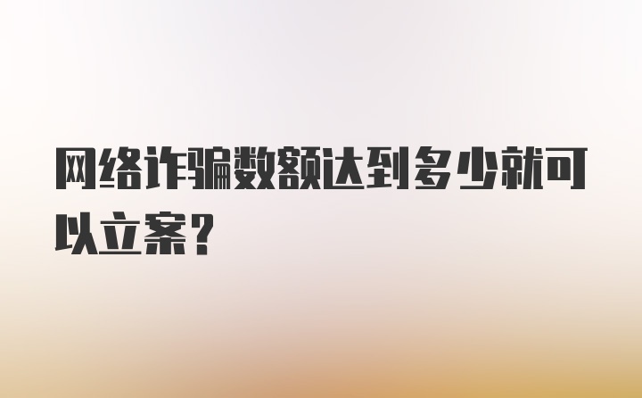 网络诈骗数额达到多少就可以立案？