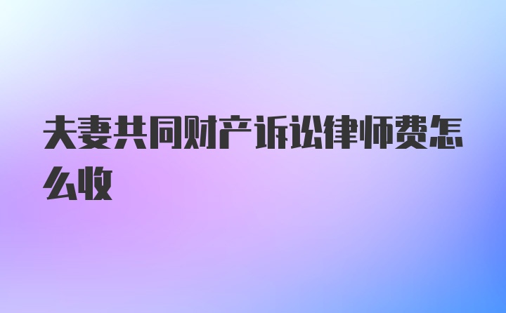 夫妻共同财产诉讼律师费怎么收