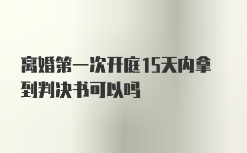 离婚第一次开庭15天内拿到判决书可以吗