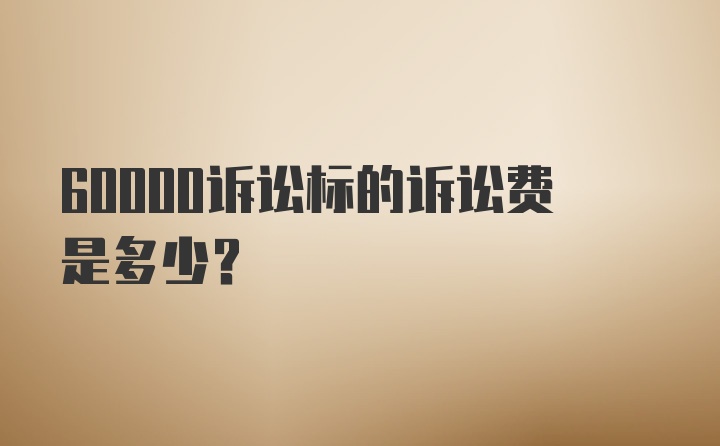 60000诉讼标的诉讼费是多少？