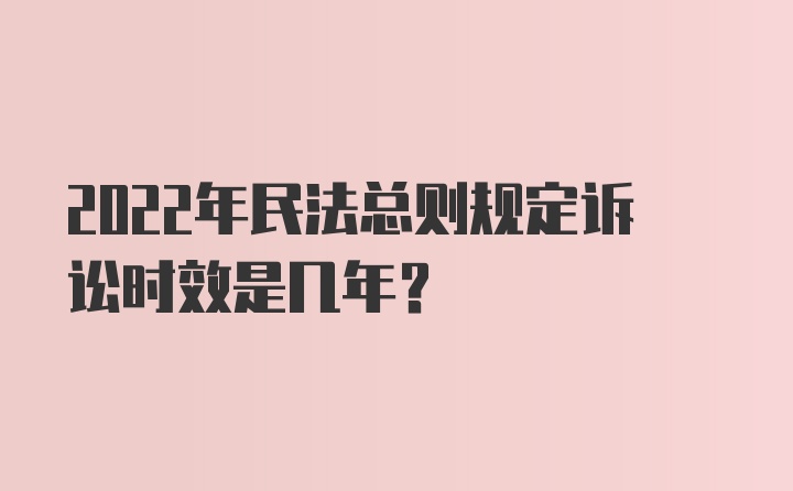 2022年民法总则规定诉讼时效是几年？