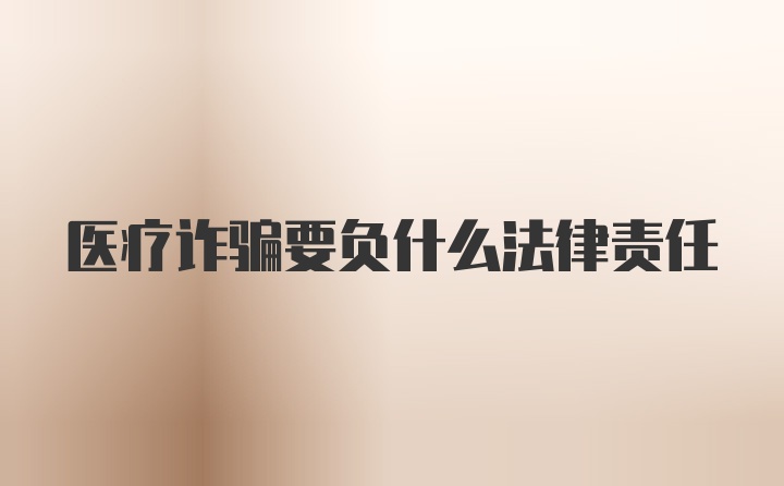 医疗诈骗要负什么法律责任