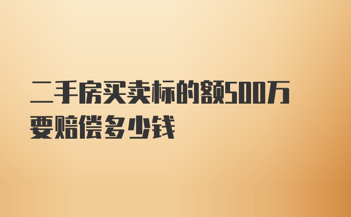 二手房买卖标的额500万要赔偿多少钱