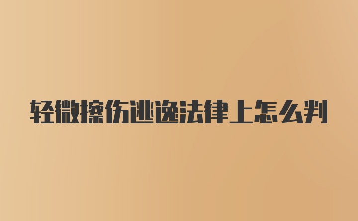 轻微擦伤逃逸法律上怎么判