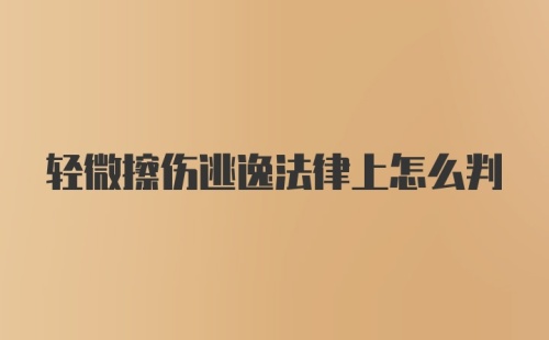 轻微擦伤逃逸法律上怎么判