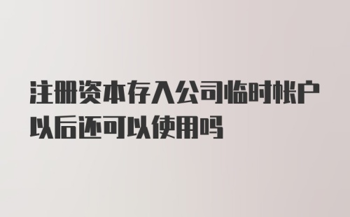 注册资本存入公司临时帐户以后还可以使用吗