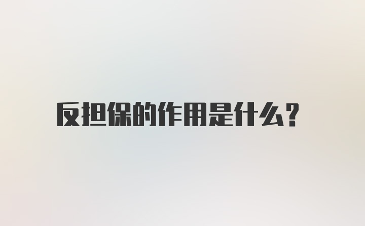 反担保的作用是什么？