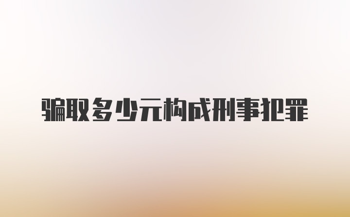 骗取多少元构成刑事犯罪