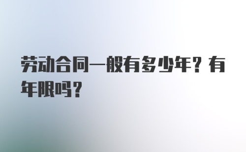 劳动合同一般有多少年？有年限吗？