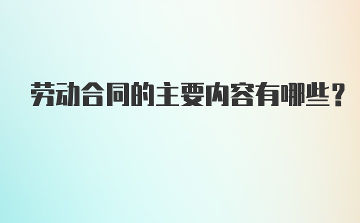 劳动合同的主要内容有哪些？