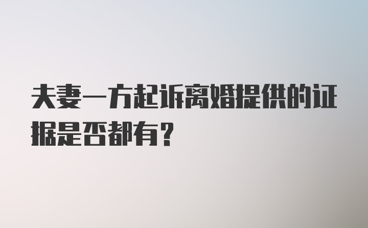 夫妻一方起诉离婚提供的证据是否都有？